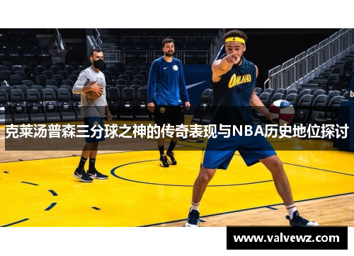 克莱汤普森三分球之神的传奇表现与NBA历史地位探讨