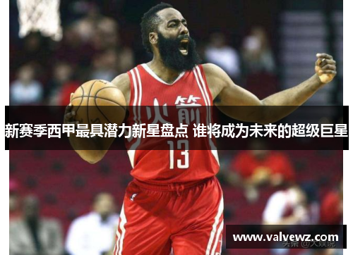 新赛季西甲最具潜力新星盘点 谁将成为未来的超级巨星