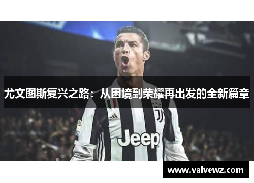 尤文图斯复兴之路：从困境到荣耀再出发的全新篇章