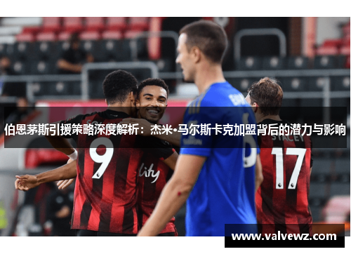 伯恩茅斯引援策略深度解析：杰米·马尔斯卡克加盟背后的潜力与影响