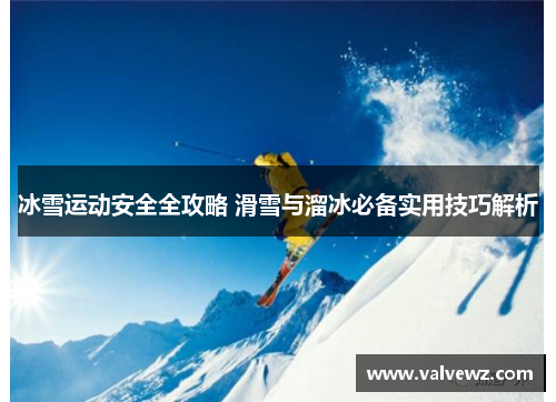 冰雪运动安全全攻略 滑雪与溜冰必备实用技巧解析